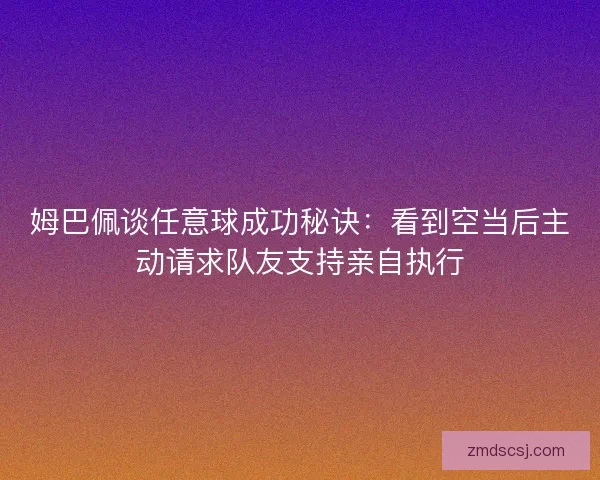 姆巴佩谈任意球成功秘诀：看到空当后主动请求队友支持亲自执行
