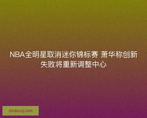 NBA全明星取消迷你锦标赛 萧华称创新失败将重新调整中心
