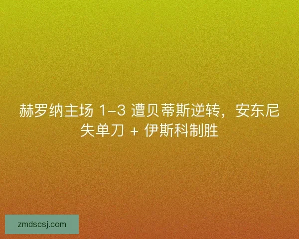 赫罗纳主场 1-3 遭贝蒂斯逆转，安东尼失单刀 + 伊斯科制胜